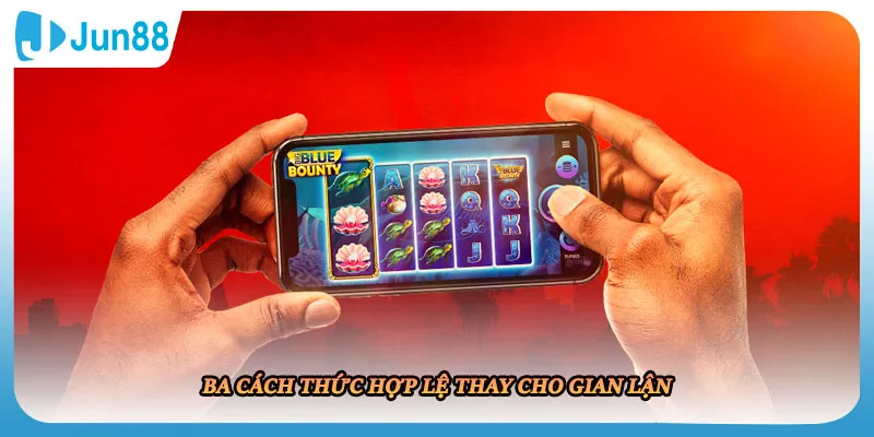 Ba cách thức hợp lệ thay cho gian lận