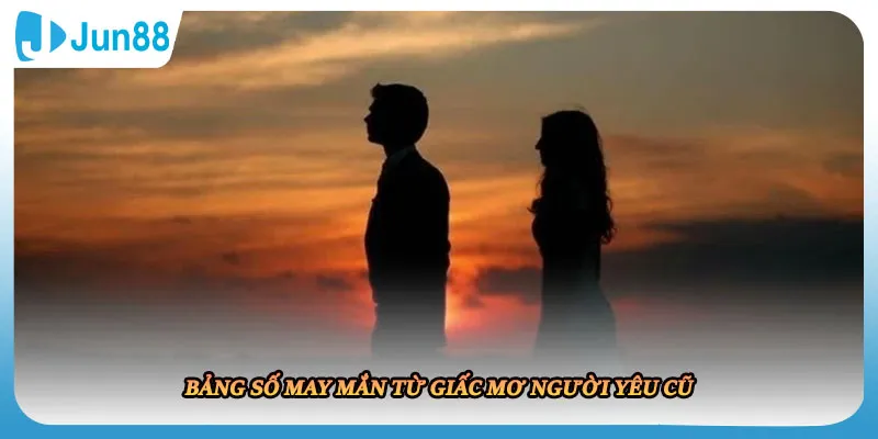 Bảng số may mắn từ giấc mơ người yêu cũ