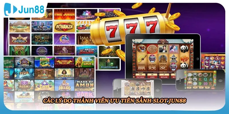 Các lý do thành viên ưu tiên sảnh slot JUN88