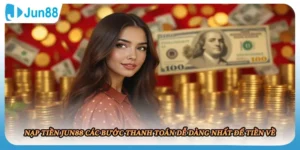 Nạp Tiền JUN88 Các Bước Thanh Toán Dễ Dàng Nhất Để Tiền Về