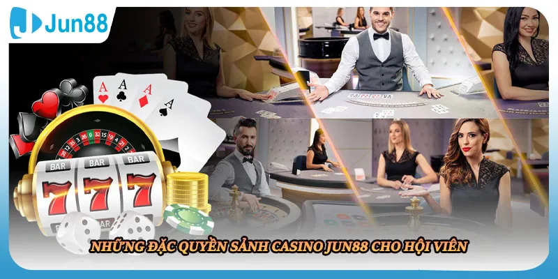 Những đặc quyền sảnh casino JUN88 cho hội viên