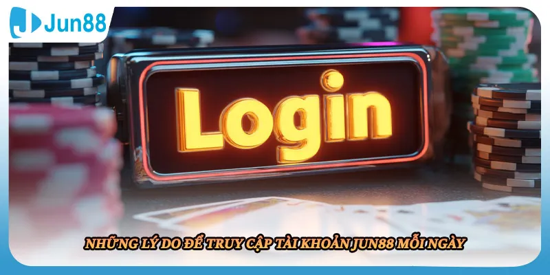 Những lý do để truy cập tài khoản JUN88 mỗi ngày