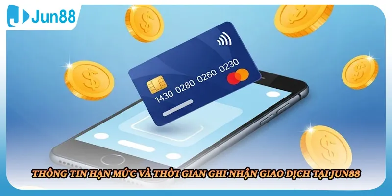 Thông tin hạn mức và thời gian ghi nhận giao dịch tại JUN88