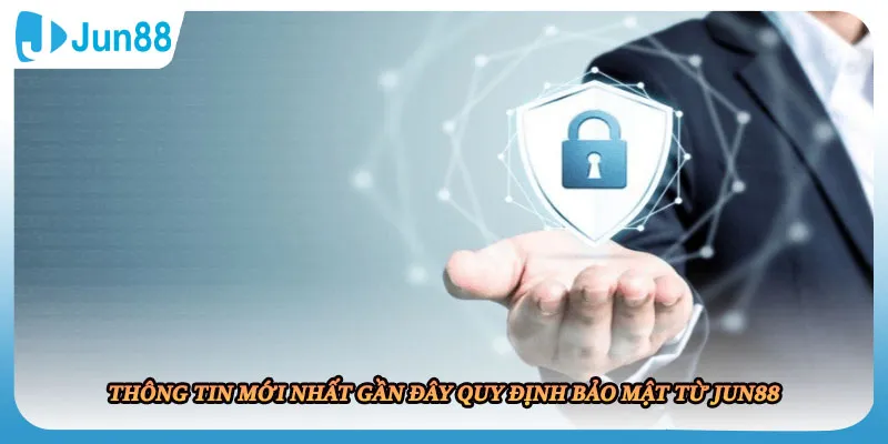 Thông tin mới nhất gần đây quy định bảo mật từ JUN88